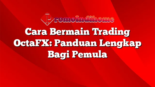 Cara Bermain Trading OctaFX: Panduan Lengkap Bagi Pemula