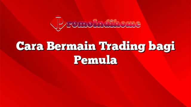 Cara Bermain Trading bagi Pemula