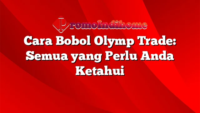 Cara Bobol Olymp Trade: Semua yang Perlu Anda Ketahui