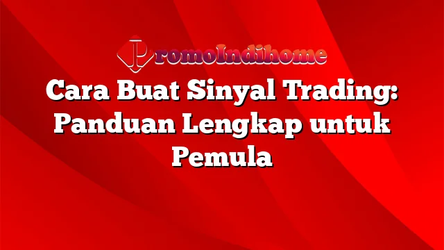 Cara Buat Sinyal Trading: Panduan Lengkap untuk Pemula