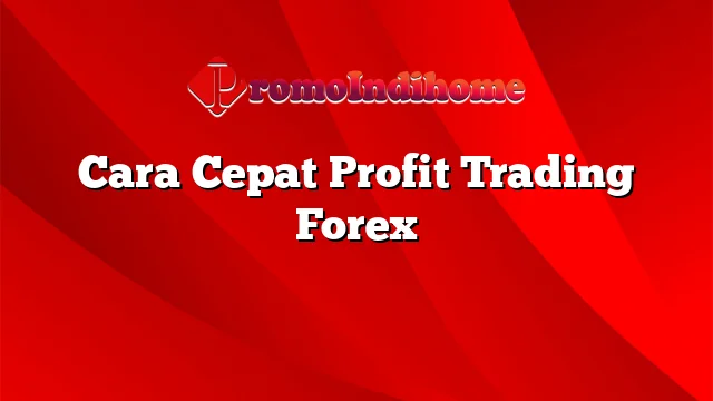 Cara Cepat Profit Trading Forex