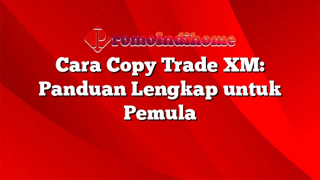 Cara Copy Trade XM: Panduan Lengkap untuk Pemula