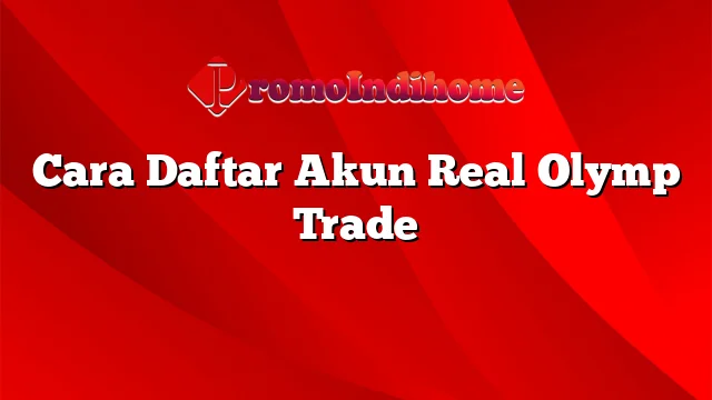 Cara Daftar Akun Real Olymp Trade