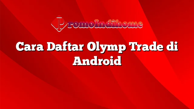 Cara Daftar Olymp Trade di Android