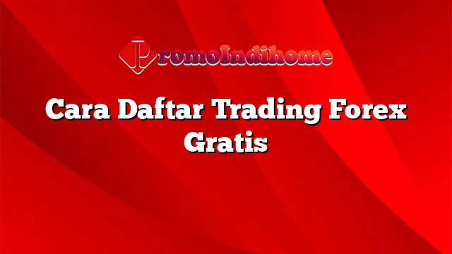 Cara Daftar Trading Forex Gratis