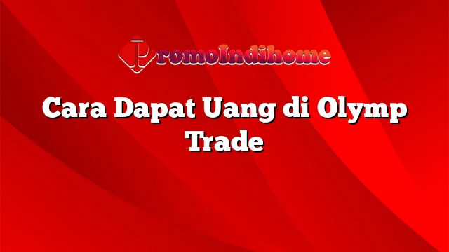 Cara Dapat Uang di Olymp Trade