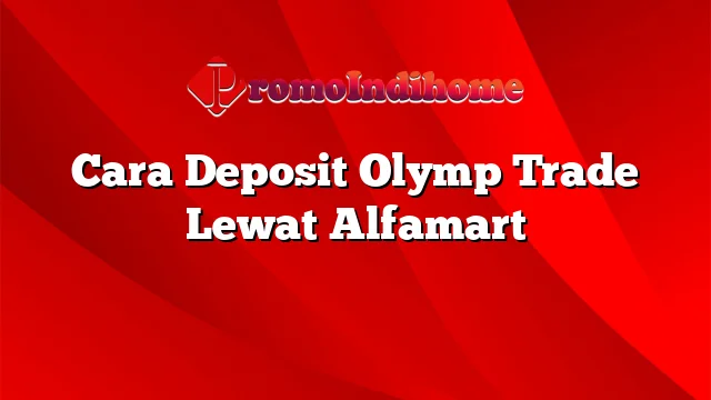 Cara Deposit Olymp Trade Lewat Alfamart