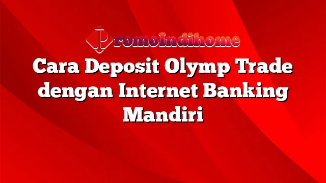 Cara Deposit Olymp Trade dengan Internet Banking Mandiri