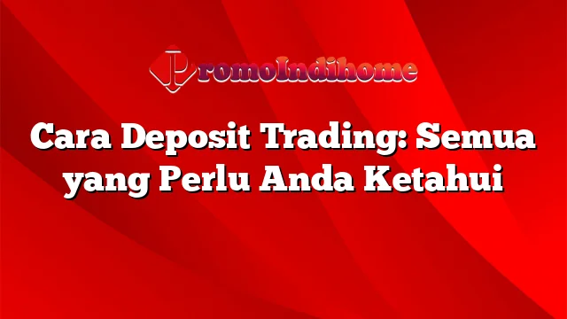 Cara Deposit Trading: Semua yang Perlu Anda Ketahui