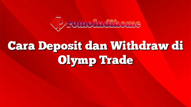 Cara Deposit dan Withdraw di Olymp Trade