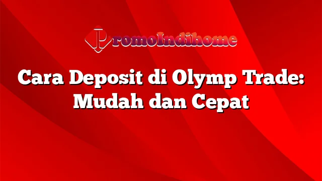 Cara Deposit di Olymp Trade: Mudah dan Cepat