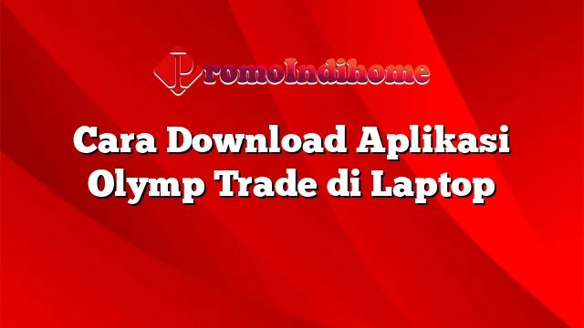 Cara Download Aplikasi Olymp Trade di Laptop