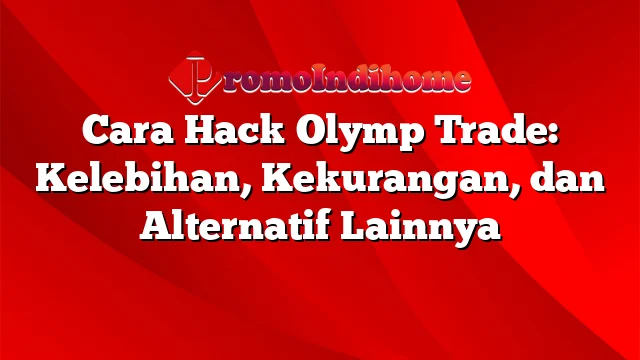 Cara Hack Olymp Trade: Kelebihan, Kekurangan, dan Alternatif Lainnya