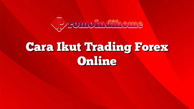 Cara Ikut Trading Forex Online