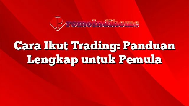 Cara Ikut Trading: Panduan Lengkap untuk Pemula