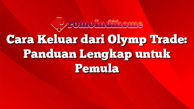 Cara Keluar dari Olymp Trade: Panduan Lengkap untuk Pemula