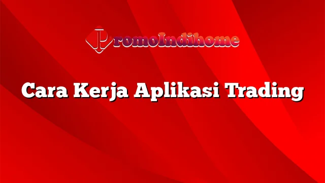 Cara Kerja Aplikasi Trading