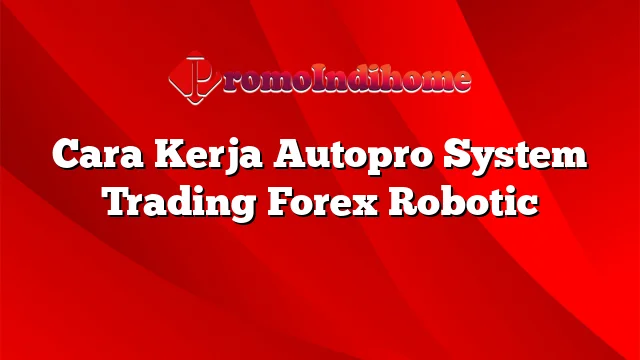 Cara Kerja Autopro System Trading Forex Robotic