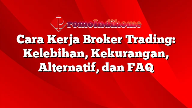 Cara Kerja Broker Trading: Kelebihan, Kekurangan, Alternatif, dan FAQ