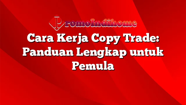 Cara Kerja Copy Trade: Panduan Lengkap untuk Pemula