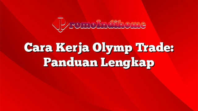 Cara Kerja Olymp Trade: Panduan Lengkap