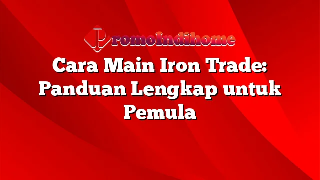 Cara Main Iron Trade: Panduan Lengkap untuk Pemula