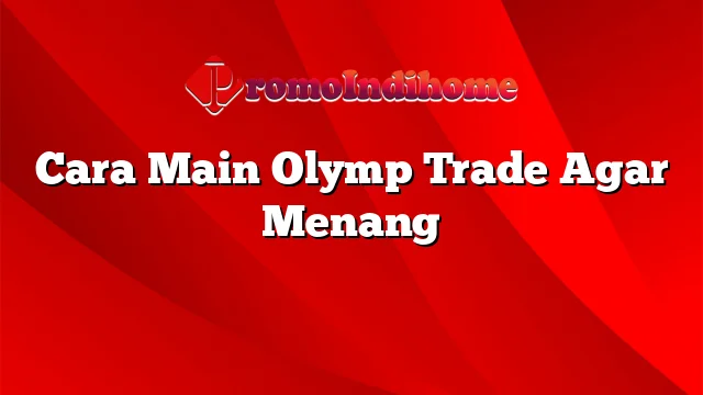 Cara Main Olymp Trade Agar Menang