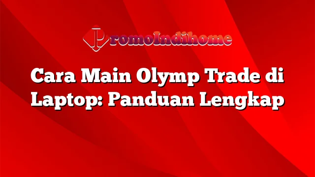 Cara Main Olymp Trade di Laptop: Panduan Lengkap