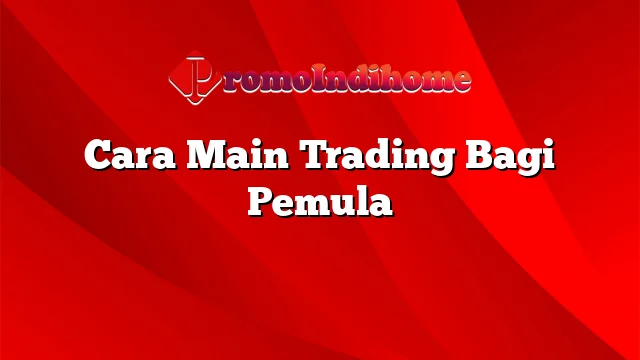 Cara Main Trading Bagi Pemula