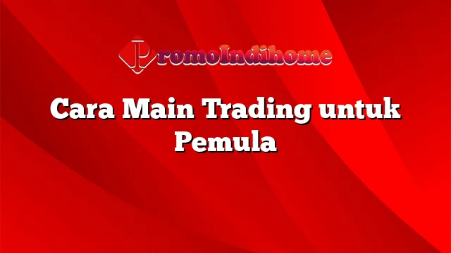 Cara Main Trading untuk Pemula