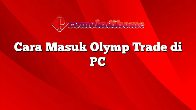 Cara Masuk Olymp Trade di PC