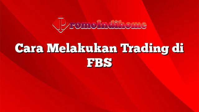 Cara Melakukan Trading di FBS