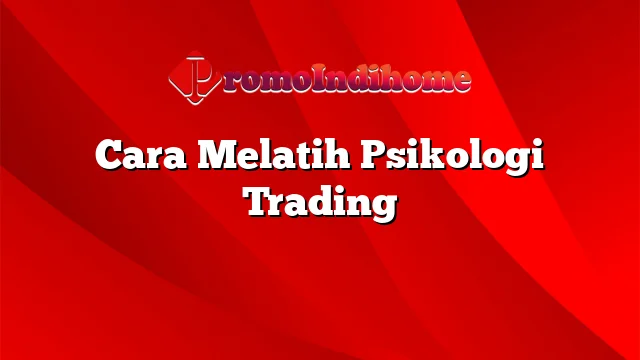 Cara Melatih Psikologi Trading