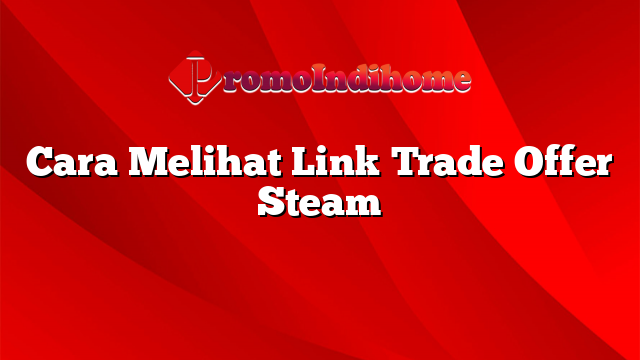 Cara Melihat Link Trade Offer Steam