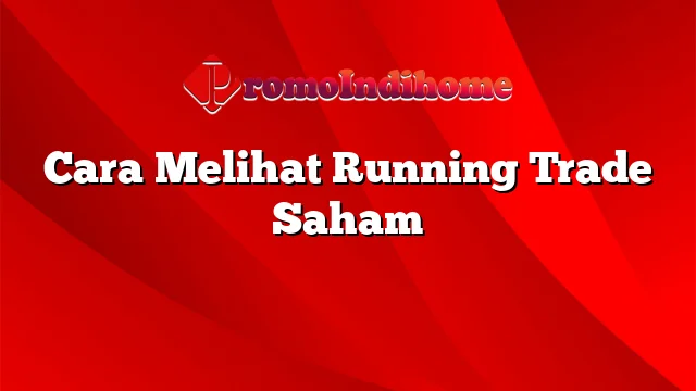 Cara Melihat Running Trade Saham