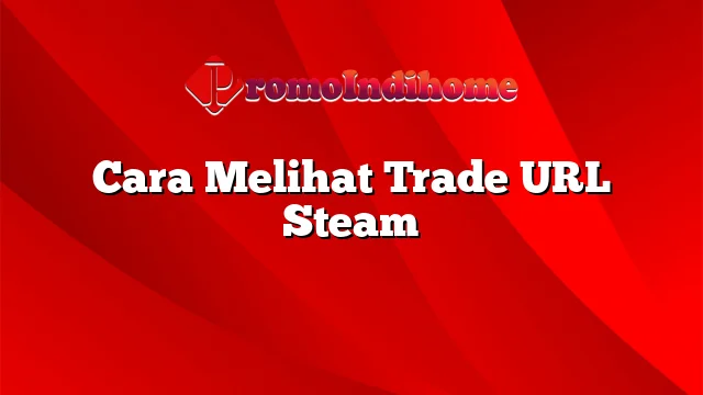 Cara Melihat Trade URL Steam