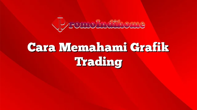 Cara Memahami Grafik Trading