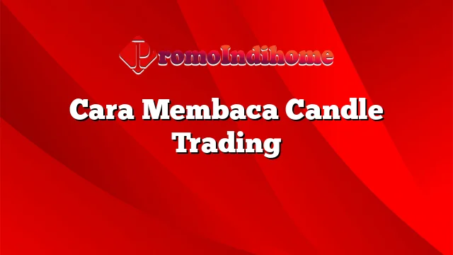 Cara Membaca Candle Trading