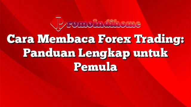 Cara Membaca Forex Trading: Panduan Lengkap untuk Pemula