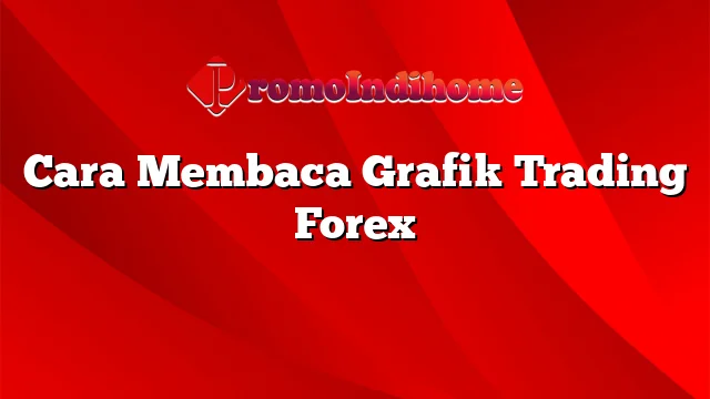 Cara Membaca Grafik Trading Forex