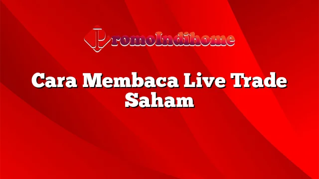 Cara Membaca Live Trade Saham