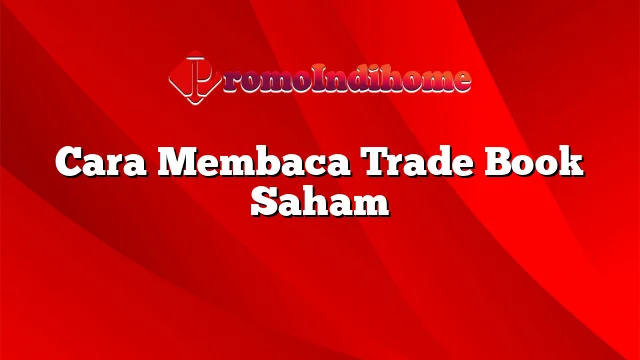 Cara Membaca Trade Book Saham