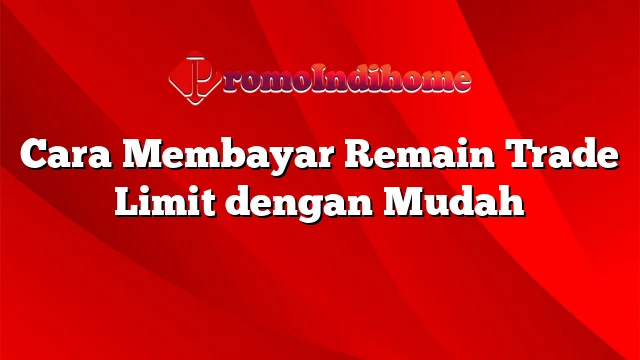 Cara Membayar Remain Trade Limit dengan Mudah