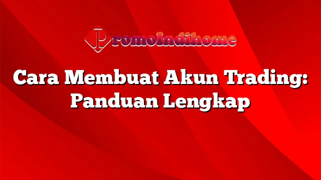 Cara Membuat Akun Trading: Panduan Lengkap