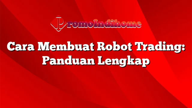 Cara Membuat Robot Trading: Panduan Lengkap