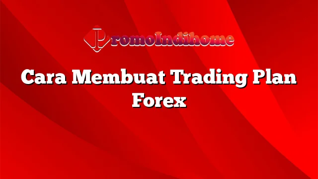 Cara Membuat Trading Plan Forex