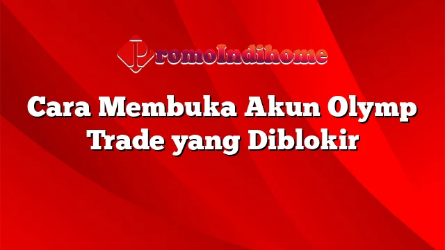 Cara Membuka Akun Olymp Trade yang Diblokir