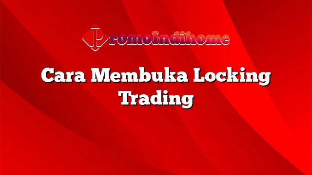 Cara Membuka Locking Trading