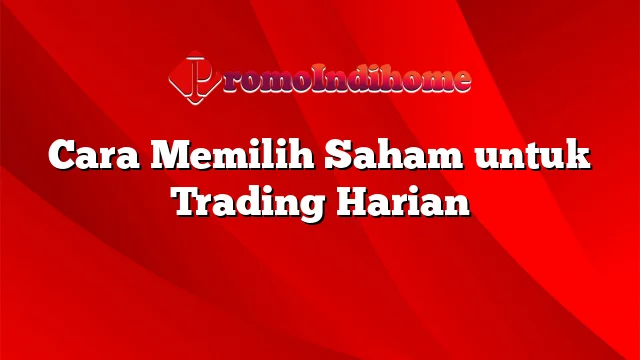 Cara Memilih Saham untuk Trading Harian