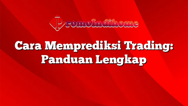 Cara Memprediksi Trading: Panduan Lengkap